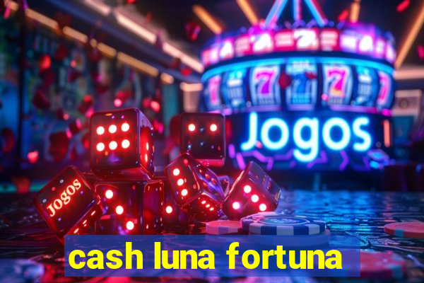 cash luna fortuna